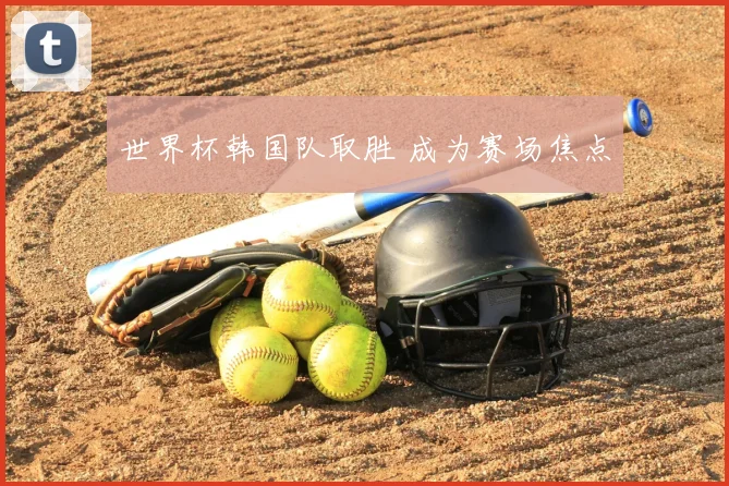 世界杯韩国队取胜 成为赛场焦点