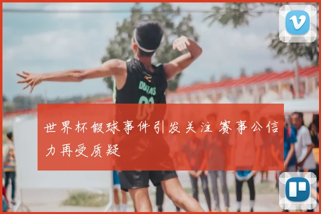 世界杯假球事件引发关注 赛事公信力再受质疑