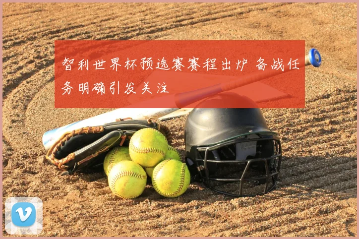 智利世界杯预选赛赛程出炉 备战任务明确引发关注