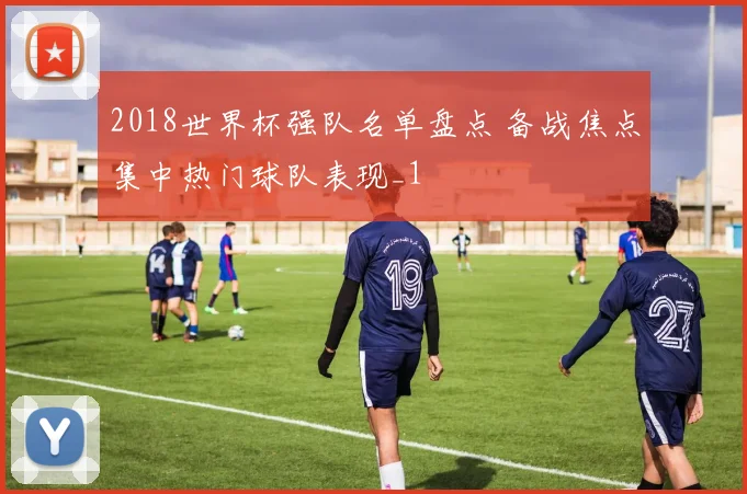 2018世界杯强队名单盘点 备战焦点集中热门球队表现_1