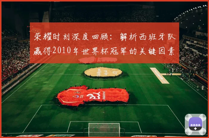 荣耀时刻深度回顾：解析西班牙队赢得2010年世界杯冠军的关键因素